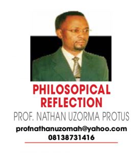 PHILOSOPHICAL REFLECTION – PROF NATHAN UZORMA PROTUS