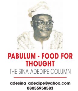 PABULUM – FOOD FOR THOUGHT – THE SINA ADEDIPE COLUMN