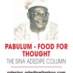 PABULUM – FOOD FOR THOUGHT – THE SINA ADEDIPE COLUMN
