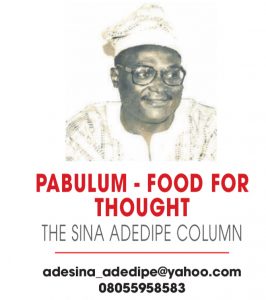PABULUM – FOOD FOR THOUGHT – THE SINA ADEDIPE COLUMN