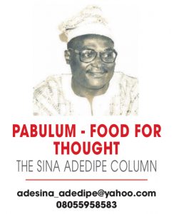 PABULUM – FOOD FOR THOUGHT – THE SINA ADEDIPE COLUMN