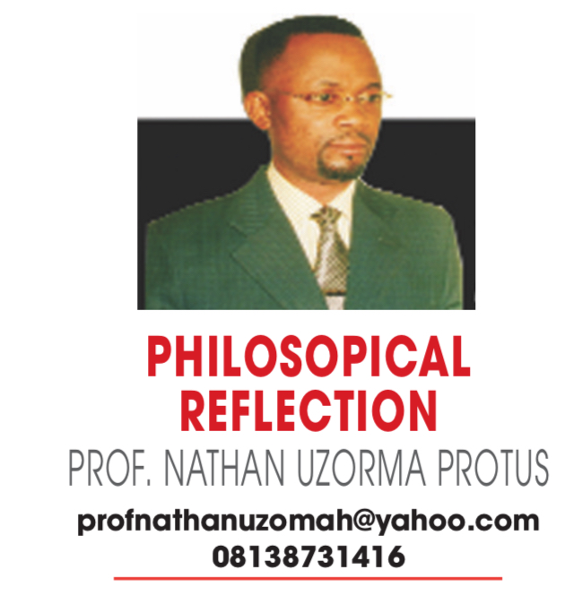 PHILOSOPHICAL REFLECTION – PROF NATHAN UZORMA PROTUS