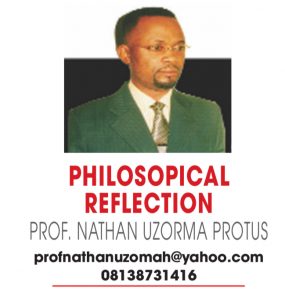 PHILOSOPHICAL REFLECTION – PROF NATHAN UZORMA PROTUS
