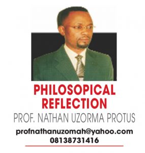 PHILOSOPHICAL REFLECTION – PROF NATHAN UZORMA PROTUS