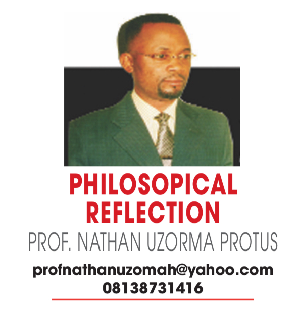 PHILOSOPHICAL REFLECTION – PROF NATHAN UZORMA PROTUS