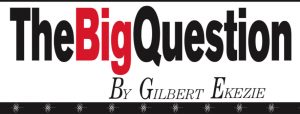 THE BIG QUESTION BY GILBERT EKEZIE