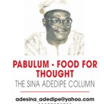 PABULUM – FOOD FOR THOUGHT – THE SINA ADEDIPE COLUMN