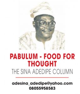 PABULUM – FOOD FOR THOUGHT – THE SINA ADEDIPE COLUMN